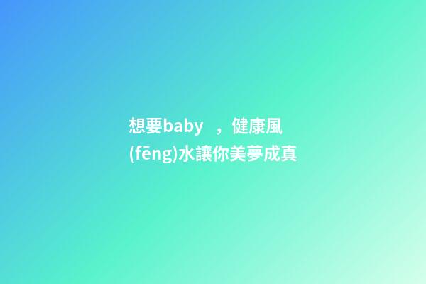 想要baby，健康風(fēng)水讓你美夢成真